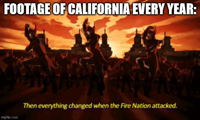 Fire nation | FOOTAGE OF CALIFORNIA EVERY YEAR: | image tagged in fire nation | made w/ Imgflip meme maker