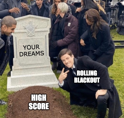 Oh no... | YOUR
DREAMS; ROLLING
BLACKOUT; HIGH
SCORE | image tagged in grant gustin over grave,gaming,high score,blackout,dreams | made w/ Imgflip meme maker