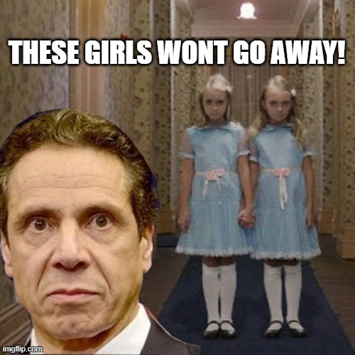 Andrew Cuomo Says These Girls Wont Go Away! | THESE GIRLS WONT GO AWAY! | image tagged in cuomo the great,andrew cuomo,chris cuomo,ny state,governor cuomo | made w/ Imgflip meme maker