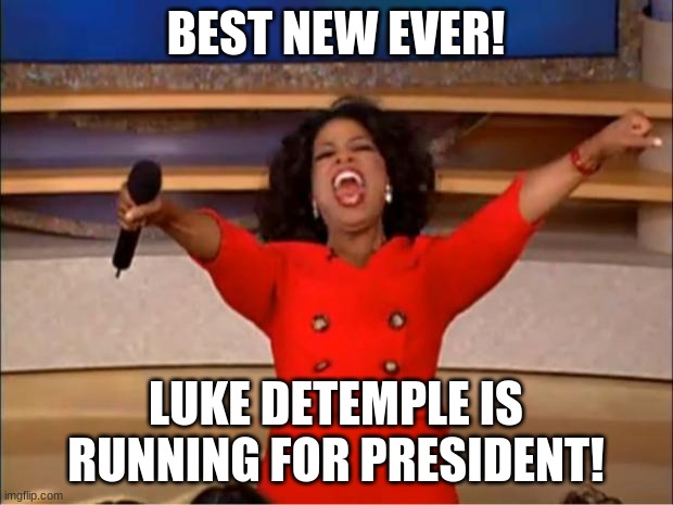 Oprah You Get A Meme | BEST NEW EVER! LUKE DETEMPLE IS RUNNING FOR PRESIDENT! | image tagged in memes,oprah you get a | made w/ Imgflip meme maker