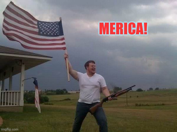 American flag shotgun guy | MERICA! | image tagged in american flag shotgun guy | made w/ Imgflip meme maker