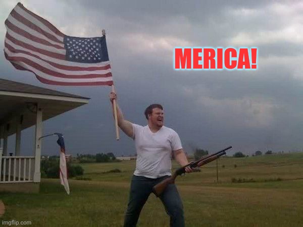 American flag shotgun guy | MERICA! | image tagged in american flag shotgun guy | made w/ Imgflip meme maker