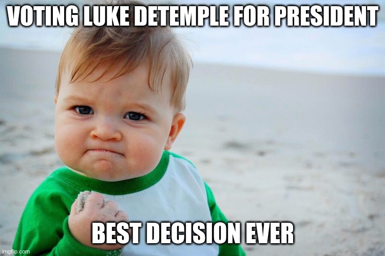 VOTING LUKE DETEMPLE FOR PRESIDENT; BEST DECISION EVER | image tagged in baby first words | made w/ Imgflip meme maker