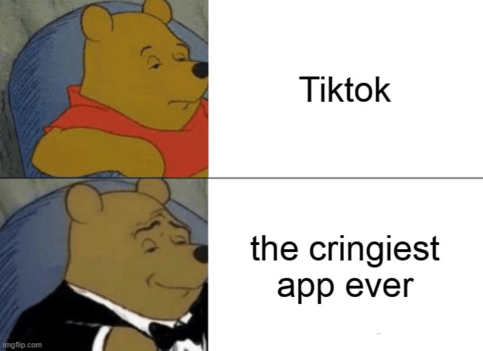 tuxedo winnie the pooh |  Tiktok; the cringiest app ever | image tagged in memes,tuxedo winnie the pooh | made w/ Imgflip meme maker