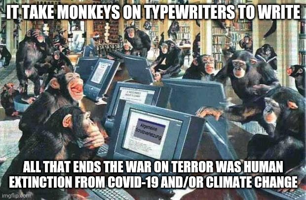 Monkeys on typewriters | IT TAKE MONKEYS ON TYPEWRITERS TO WRITE; ALL THAT ENDS THE WAR ON TERROR WAS HUMAN EXTINCTION FROM COVID-19 AND/OR CLIMATE CHANGE | image tagged in monkeys on typewriters,war on terror,covid-19,climate change,global warming,radical islam | made w/ Imgflip meme maker