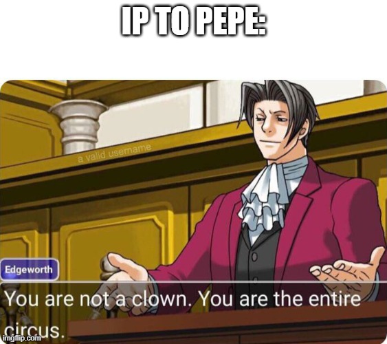 You are not a clown. You are the entire circus. | IP TO PEPE: | image tagged in you are not a clown you are the entire circus | made w/ Imgflip meme maker