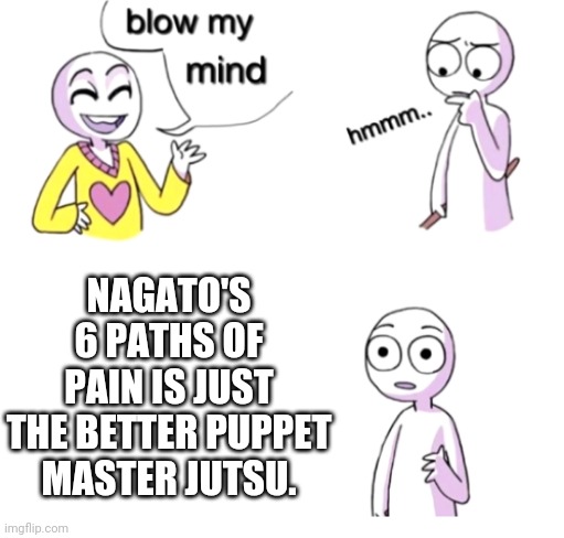 Naruto meme | NAGATO'S 6 PATHS OF PAIN IS JUST THE BETTER PUPPET MASTER JUTSU. | image tagged in blow my mind,naruto,naruto shippuden,memes | made w/ Imgflip meme maker