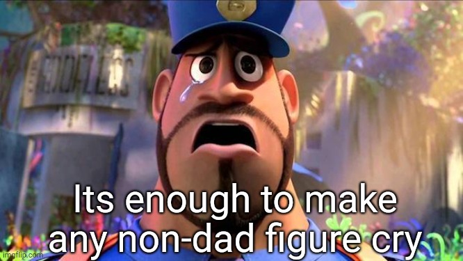It's Enough to Make a Grown Man Cry | Its enough to make any non-dad figure cry | image tagged in it's enough to make a grown man cry | made w/ Imgflip meme maker
