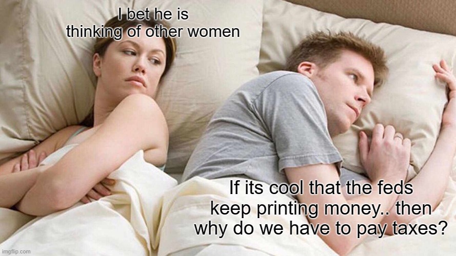 right? | I bet he is thinking of other women; If its cool that the feds keep printing money.. then why do we have to pay taxes? | image tagged in memes,i bet he's thinking about other women,politics lol,funny memes,stupid liberals | made w/ Imgflip meme maker