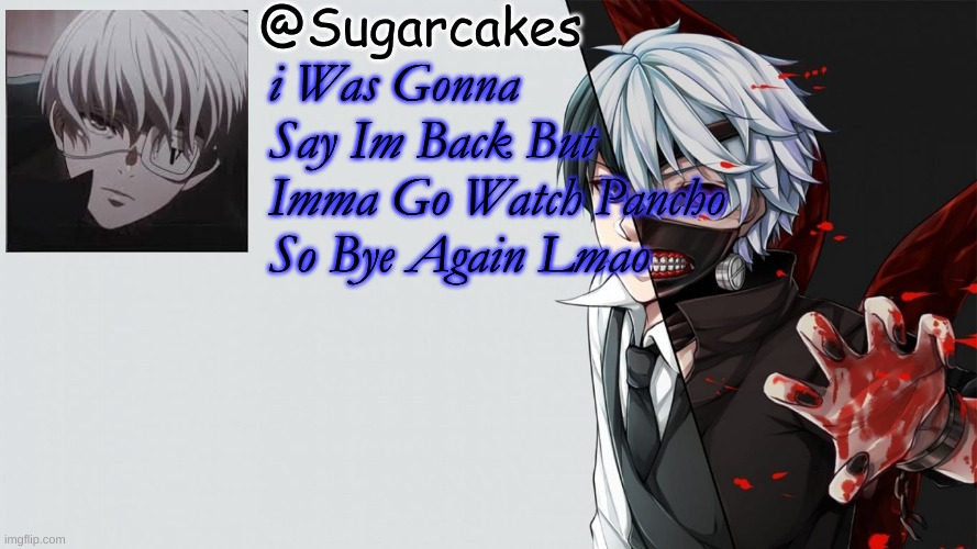 Tokyo Ghoul Temp | i Was Gonna Say Im Back But Imma Go Watch Pancho So Bye Again Lmao | image tagged in tokyo ghoul temp | made w/ Imgflip meme maker