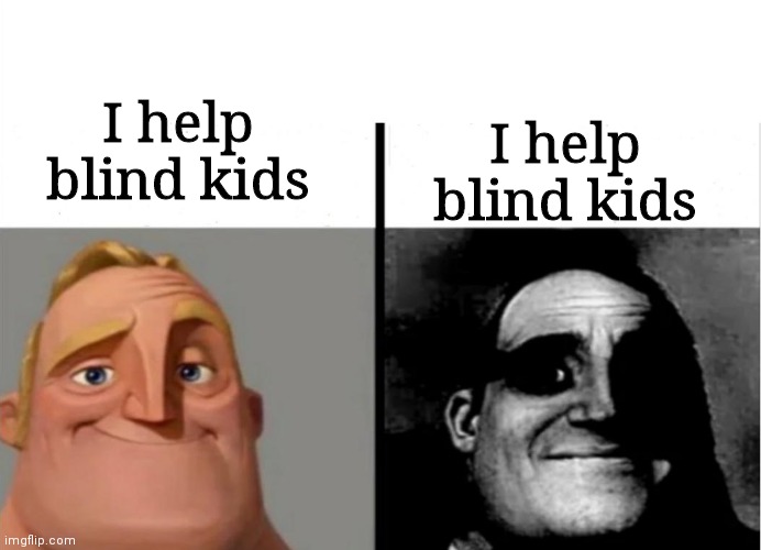 Teacher's Copy | I help blind kids I help blind kids | image tagged in teacher's copy | made w/ Imgflip meme maker