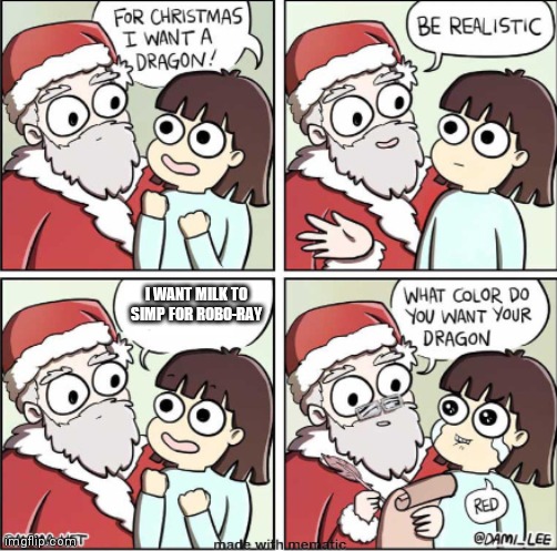 What do you want for Christmas | I WANT MILK TO SIMP FOR ROBO-RAY | image tagged in what do you want for christmas | made w/ Imgflip meme maker