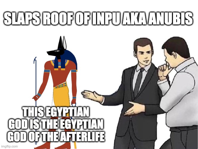 Car Salesman Slaps Hood | SLAPS ROOF OF INPU AKA ANUBIS; THIS EGYPTIAN GOD IS THE EGYPTIAN GOD OF THE AFTERLIFE | image tagged in memes,car salesman slaps hood | made w/ Imgflip meme maker