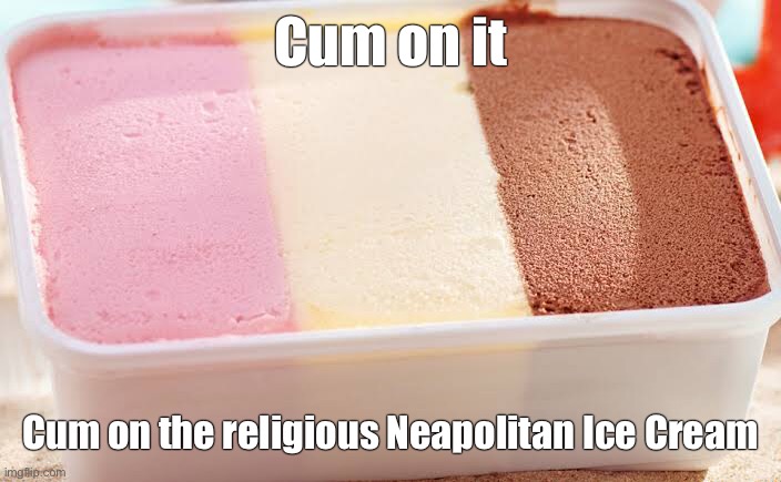Le Sarvente | Cum on it; Cum on the religious Neapolitan Ice Cream | made w/ Imgflip meme maker