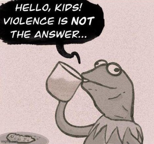 Hello kids violence is not the answer | image tagged in hello kids violence is not the answer | made w/ Imgflip meme maker
