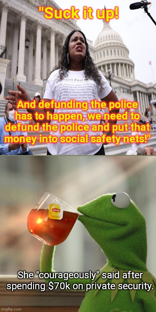 Poor little privileged hypocrite Rep. Cori Bush | "Suck it up! And defunding the police has to happen, we need to defund the police and put that money into social safety nets!"; She "courageously" said after spending $70k on private security. | image tagged in but that's none of my business,rep cori bush,leftist,socialist,hypocrite,defund the police | made w/ Imgflip meme maker