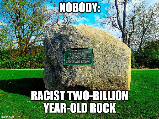 Racist Two-Billion Year-Old Rock | NOBODY:; RACIST TWO-BILLION YEAR-OLD ROCK | image tagged in university of wisconsin-madison chamberlain rock | made w/ Imgflip meme maker