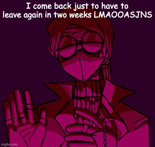 I come back just to have to leave again in two weeks LMAOOASJNS | made w/ Imgflip meme maker