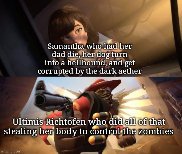 Demoman aiming gun at Girl | Samantha who had her dad die, her dog turn into a hellhound, and get corrupted by the dark aether; Ultimis Richtofen who did all of that stealing her body to control the zombies | image tagged in demoman aiming gun at girl | made w/ Imgflip meme maker