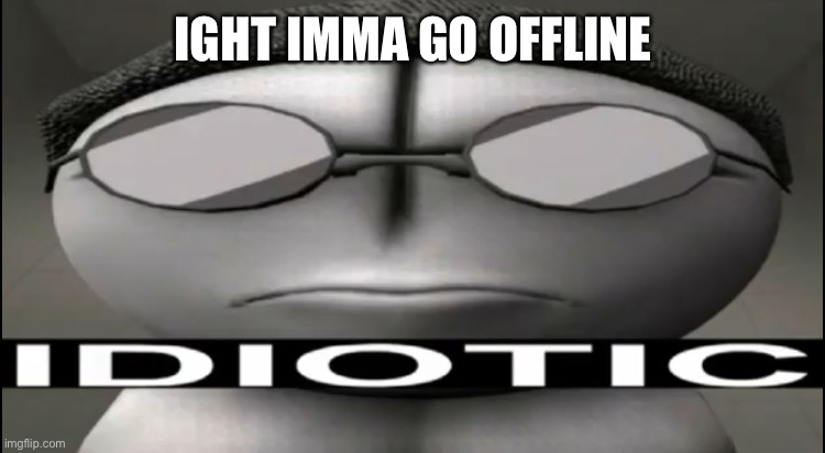 Don’t start any idiotic and dumb dramas | IGHT IMMA GO OFFLINE | image tagged in sanford idiotic | made w/ Imgflip meme maker
