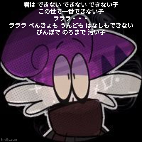 君は できない できない できない子
この世で一番できない子
ラララ・・・
ラララ べんきょも うんども はなしもできない
びんぼで のろまで 汚い子 | made w/ Imgflip meme maker