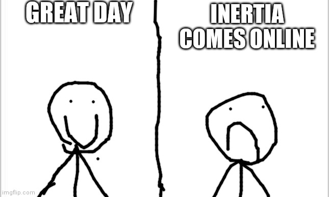 FR DOE | GREAT DAY; INERTIA COMES ONLINE | image tagged in white background | made w/ Imgflip meme maker