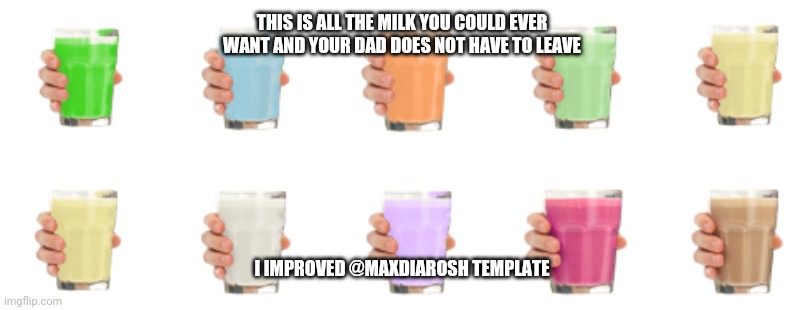 Flavour milk ? |  THIS IS ALL THE MILK YOU COULD EVER WANT AND YOUR DAD DOES NOT HAVE TO LEAVE; I IMPROVED @MAXDIAROSH TEMPLATE | image tagged in choccy milk,milk,strawberry milk | made w/ Imgflip meme maker