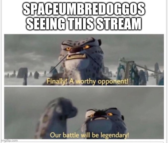 Kill the canned bread | SPACEUMBREDOGGOS SEEING THIS STREAM | image tagged in finally a worthy opponent | made w/ Imgflip meme maker