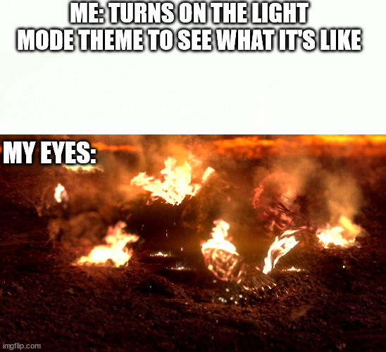ME: TURNS ON THE LIGHT MODE THEME TO SEE WHAT IT'S LIKE; MY EYES: | image tagged in anakin burning | made w/ Imgflip meme maker
