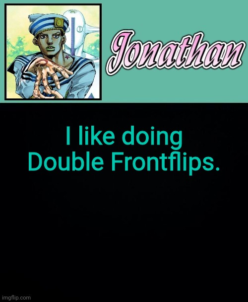 I like doing Double Frontflips. | image tagged in jonathan 8 | made w/ Imgflip meme maker