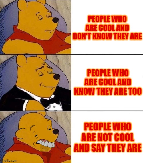 Best,Better, Blurst | PEOPLE WHO ARE COOL AND DON'T KNOW THEY ARE; PEOPLE WHO ARE COOL AND KNOW THEY ARE TOO; PEOPLE WHO ARE NOT COOL AND SAY THEY ARE | image tagged in best better blurst | made w/ Imgflip meme maker