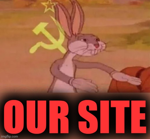 Bugs bunny communist | OUR SITE | image tagged in bugs bunny communist | made w/ Imgflip meme maker