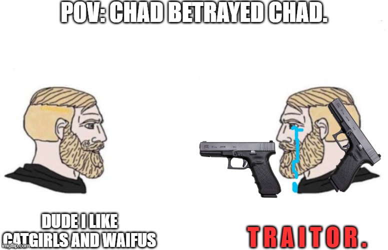 shitpost lol | POV: CHAD BETRAYED CHAD. T R A I T O R . DUDE I LIKE CATGIRLS AND WAIFUS | image tagged in double yes chad | made w/ Imgflip meme maker