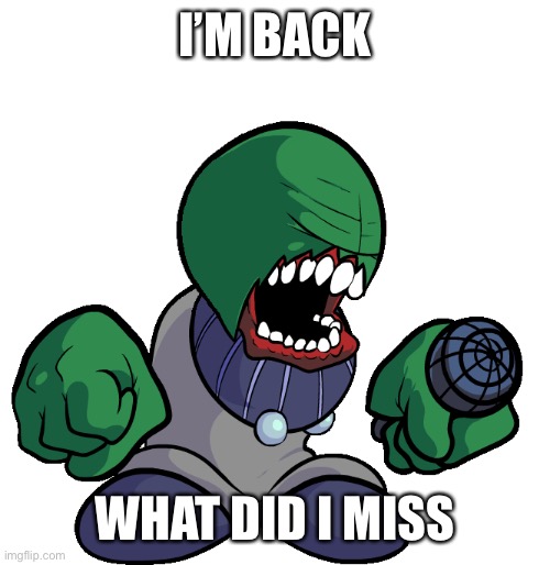 M | I’M BACK; WHAT DID I MISS | image tagged in bald tricky | made w/ Imgflip meme maker