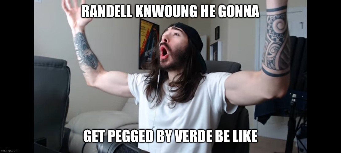 Moist critikal screaming | RANDELL KNWOUNG HE GONNA; GET PEGGED BY VERDE BE LIKE | image tagged in moist critikal screaming | made w/ Imgflip meme maker