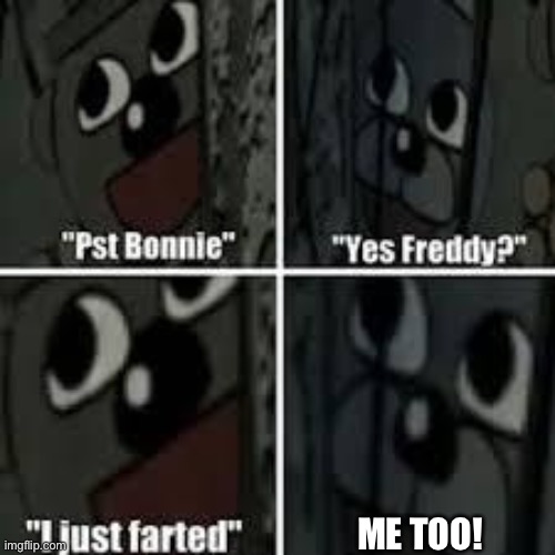 … | ME TOO! | image tagged in fnaf that moment,farting | made w/ Imgflip meme maker