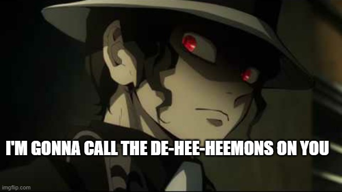 I'M GONNA CALL THE DE-HEE-HEEMONS ON YOU | image tagged in demon slayer muzan | made w/ Imgflip meme maker