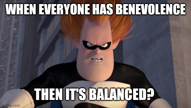 Syndrome Incredibles | WHEN EVERYONE HAS BENEVOLENCE; THEN IT'S BALANCED? | image tagged in syndrome incredibles | made w/ Imgflip meme maker