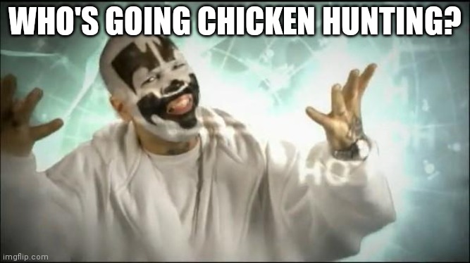 Insane Clown Posse | WHO'S GOING CHICKEN HUNTING? | image tagged in insane clown posse | made w/ Imgflip meme maker