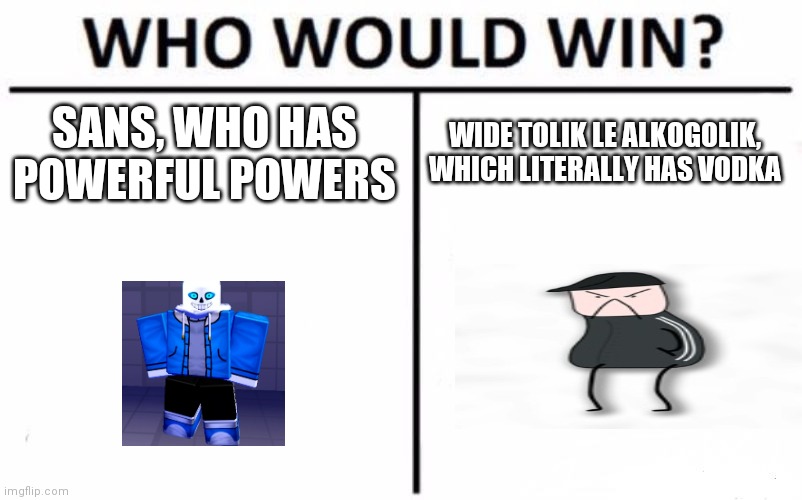 vote who you want to win | SANS, WHO HAS POWERFUL POWERS; WIDE TOLIK LE ALKOGOLIK, WHICH LITERALLY HAS VODKA | image tagged in memes,who would win | made w/ Imgflip meme maker