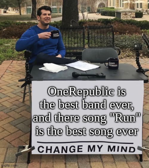 my opinion, dont come 4 me | OneRepublic is the best band ever, and there song "Run" is the best song ever | image tagged in change my mind tilt-corrected | made w/ Imgflip meme maker