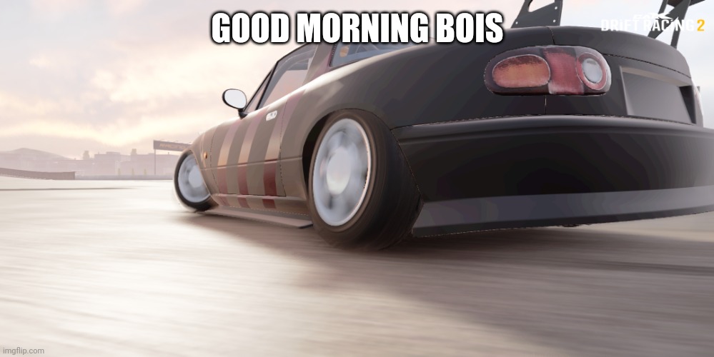 miata | GOOD MORNING BOIS | image tagged in miata | made w/ Imgflip meme maker