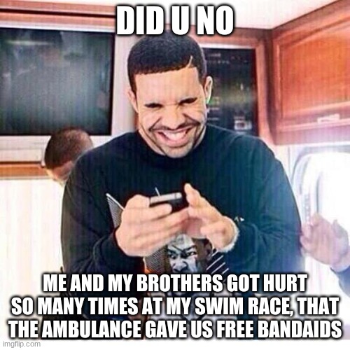 welp like sister like brother | DID U NO; ME AND MY BROTHERS GOT HURT SO MANY TIMES AT MY SWIM RACE, THAT THE AMBULANCE GAVE US FREE BANDAIDS | image tagged in drake tweeting wanna know | made w/ Imgflip meme maker