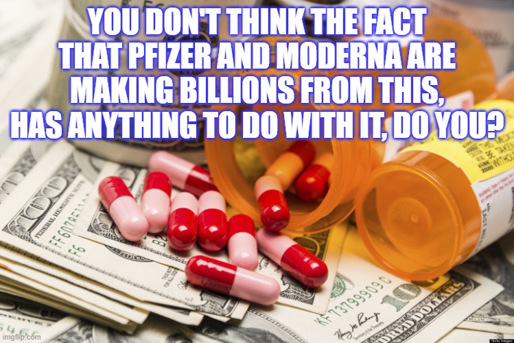 Big pharma | YOU DON'T THINK THE FACT THAT PFIZER AND MODERNA ARE MAKING BILLIONS FROM THIS, HAS ANYTHING TO DO WITH IT, DO YOU? | image tagged in big pharma | made w/ Imgflip meme maker