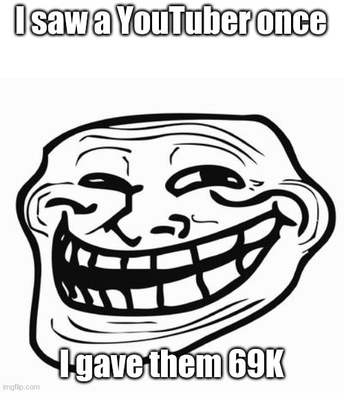 Trollface | I saw a YouTuber once I gave them 69K | image tagged in trollface | made w/ Imgflip meme maker