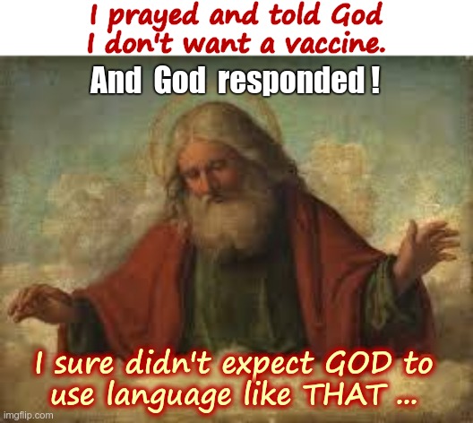 God Responded to My Prayer! | I prayed and told God
I don't want a vaccine. And  God  responded ! I sure didn't expect GOD to
 use language like THAT ... | image tagged in god,prayer,vaccines,antivax,covid,rick75230 | made w/ Imgflip meme maker