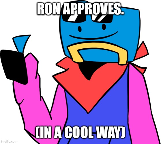 Ron. (B-Side) | RON APPROVES. (IN A COOL WAY) | image tagged in ron b-side | made w/ Imgflip meme maker