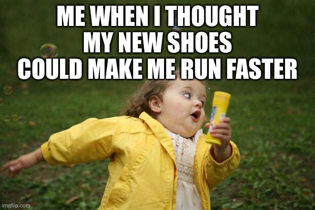 girl running | ME WHEN I THOUGHT MY NEW SHOES COULD MAKE ME RUN FASTER | image tagged in girl running | made w/ Imgflip meme maker