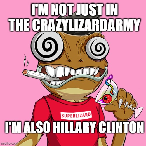 HillaryLizardClinton | I'M NOT JUST IN THE CRAZYLIZARDARMY; I'M ALSO HILLARY CLINTON | image tagged in crooked hillary,hillary clinton | made w/ Imgflip meme maker