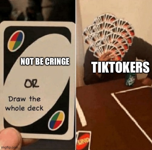 UNO Draw The Whole Deck | NOT BE CRINGE; TIKTOKERS | image tagged in uno draw the whole deck | made w/ Imgflip meme maker